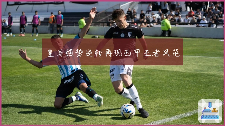 皇马强势逆转再现西甲王者风范