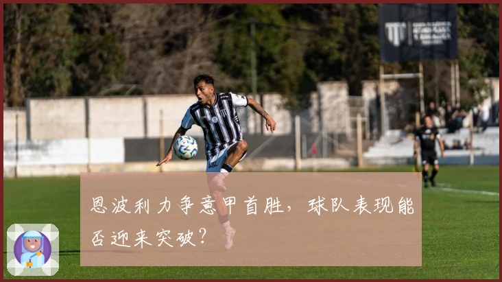 恩波利力争意甲首胜，球队表现能否迎来突破？