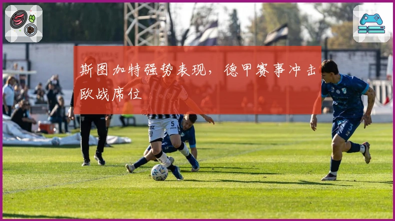 斯图加特强势表现,德甲赛事冲击欧战席位