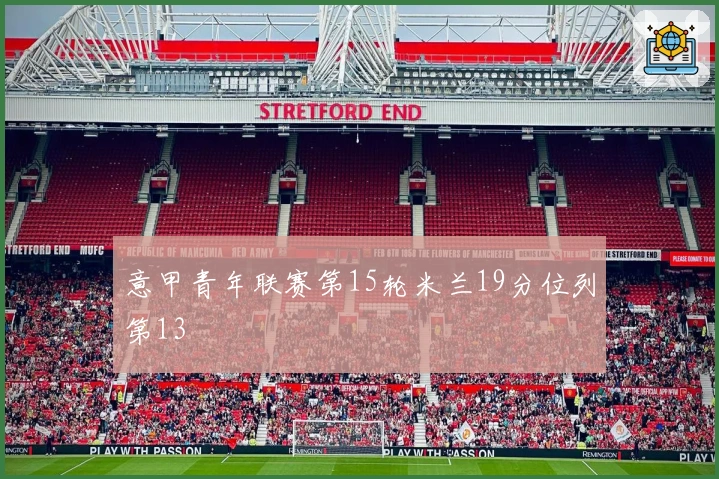 意甲青年联赛第15轮米兰19分位列第13