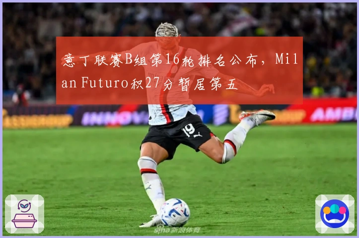 意丁联赛B组第16轮排名公布，Milan Futuro积27分暂居第五