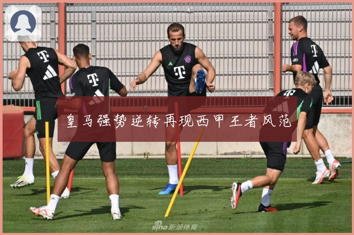 皇马强势逆转再现西甲王者风范