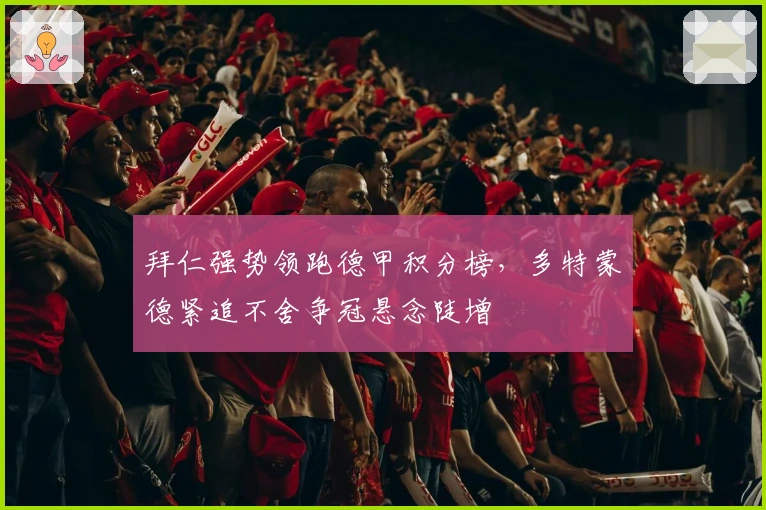 拜仁强势领跑德甲积分榜，多特蒙德紧追不舍争冠悬念陡增