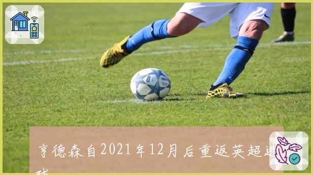 亨德森自2021年12月后重返英超进球