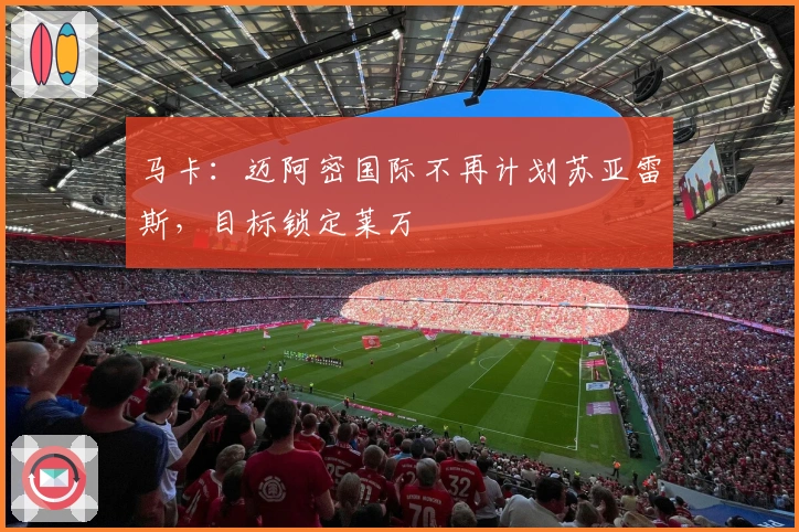 马卡：迈阿密国际不再计划苏亚雷斯，目标锁定莱万