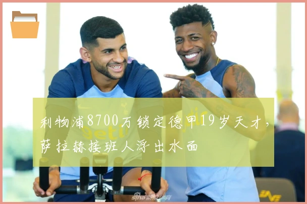 利物浦8700万锁定德甲19岁天才，萨拉赫接班人浮出水面