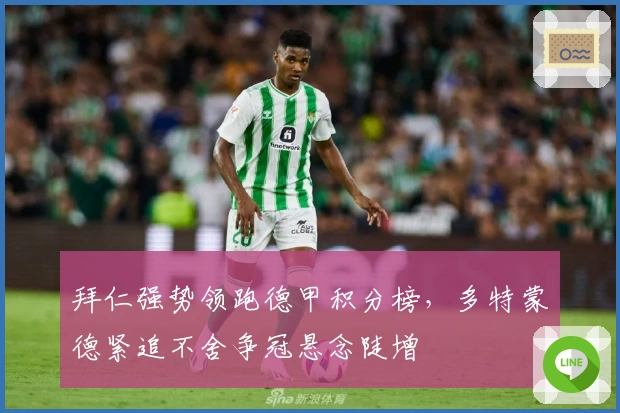 拜仁强势领跑德甲积分榜,多特蒙德紧追不舍争冠悬念陡增