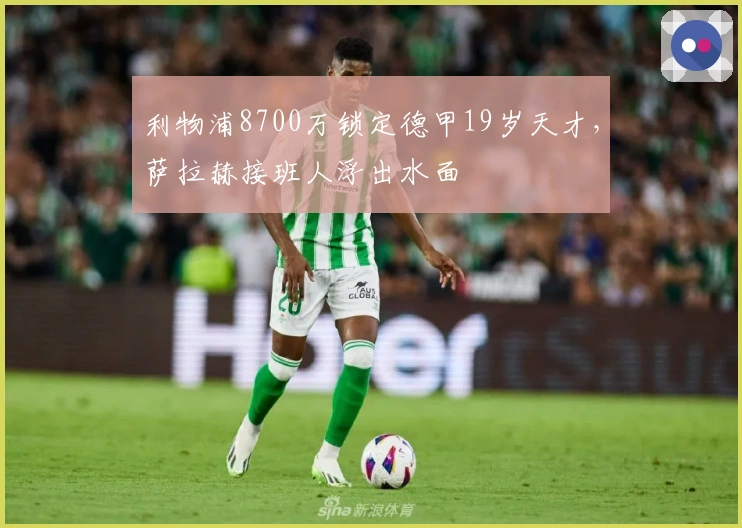 利物浦8700万锁定德甲19岁天才,萨拉赫接班人浮出水面