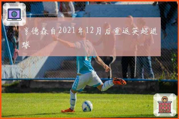 亨德森自2021年12月后重返英超进球
