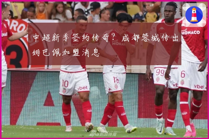 中超新季签约传奇？成都蓉城传出姆巴佩加盟消息