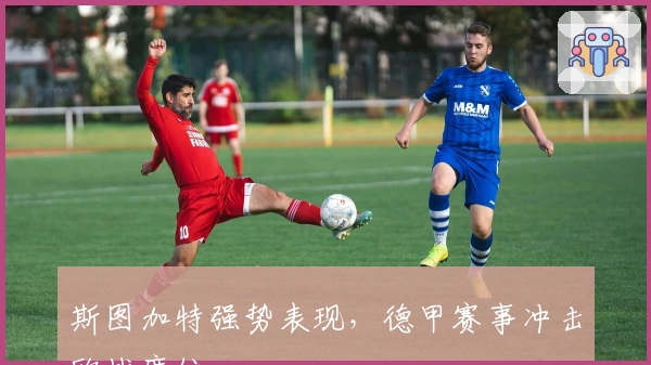 斯图加特强势表现，德甲赛事冲击欧战席位