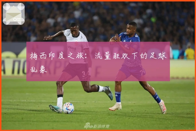 梅西印度之旅：流量狂欢下的足球乱象