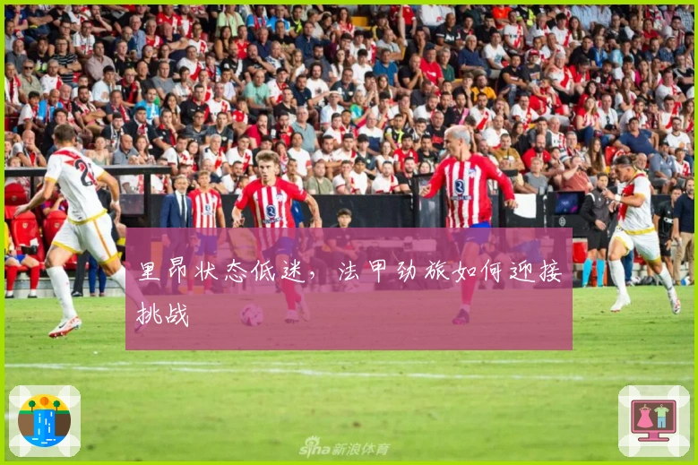 里昂状态低迷，法甲劲旅如何迎接挑战